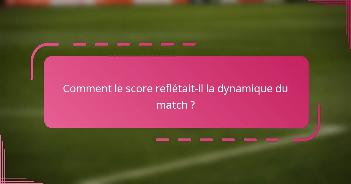 Comment le score reflétait-il la dynamique du match ?