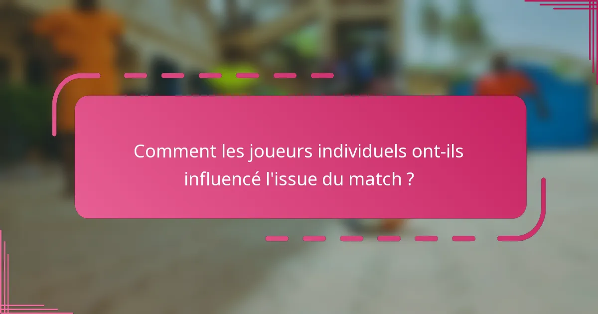 Comment les joueurs individuels ont-ils influencé l'issue du match ?