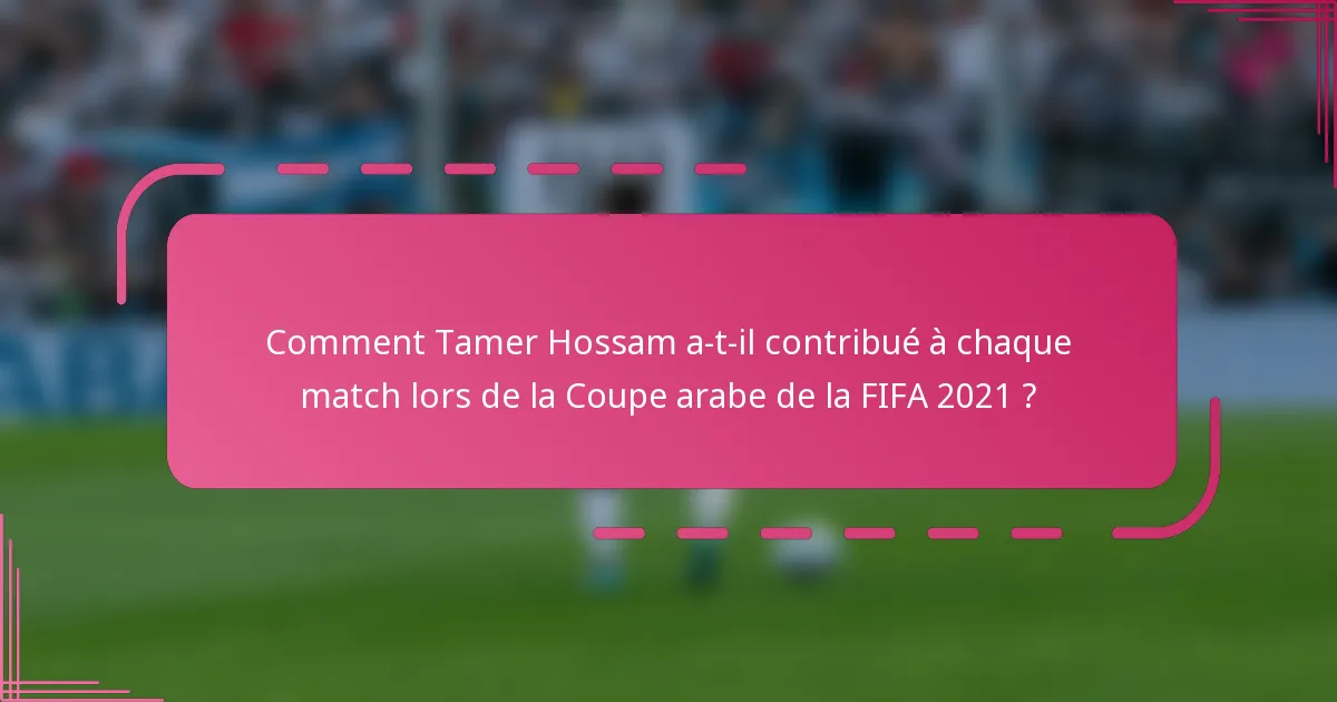 Comment Tamer Hossam a-t-il contribué à chaque match lors de la Coupe arabe de la FIFA 2021 ?