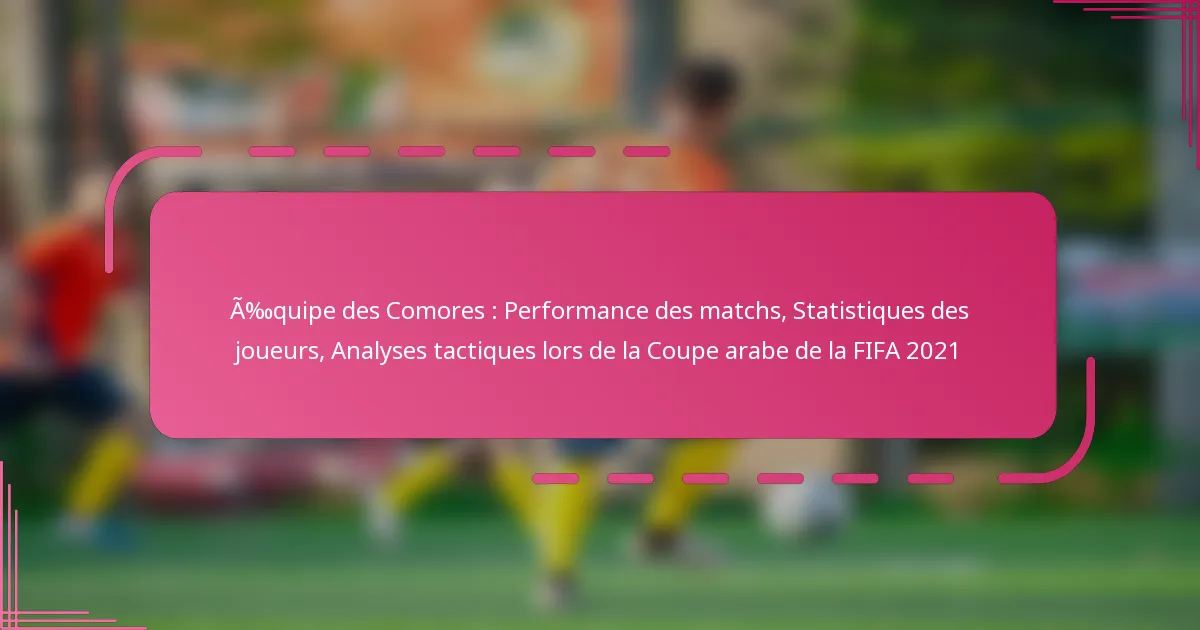 Équipe des Comores : Performance des matchs, Statistiques des joueurs, Analyses tactiques lors de la Coupe arabe de la FIFA 2021