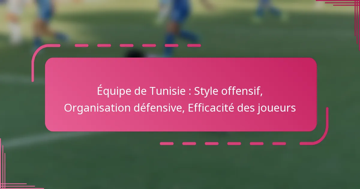 Équipe de Tunisie : Style offensif, Organisation défensive, Efficacité des joueurs