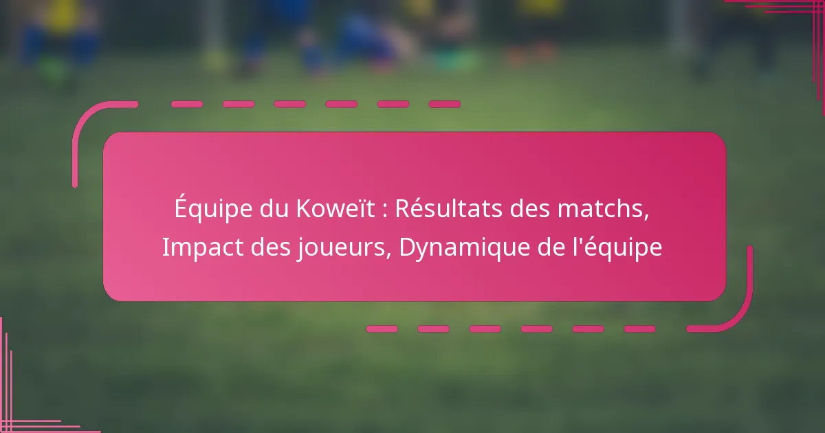 Équipe du Koweït : Résultats des matchs, Impact des joueurs, Dynamique de l’équipe