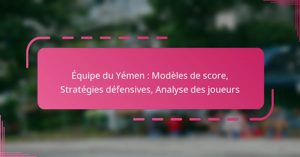 Équipe du Yémen : Modèles de score, Stratégies défensives, Analyse des joueurs