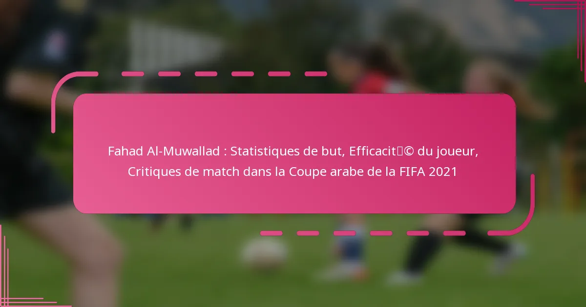 Fahad Al-Muwallad : Statistiques de but, Efficacité du joueur, Critiques de match dans la Coupe arabe de la FIFA 2021