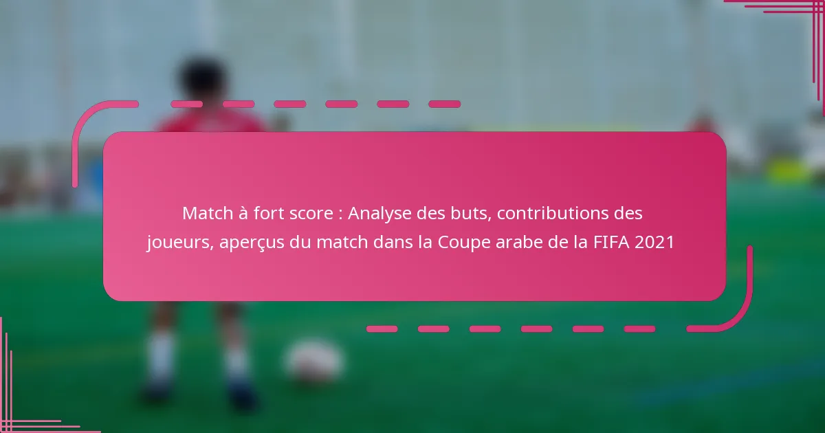 Match à fort score : Analyse des buts, contributions des joueurs, aperçus du match dans la Coupe arabe de la FIFA 2021