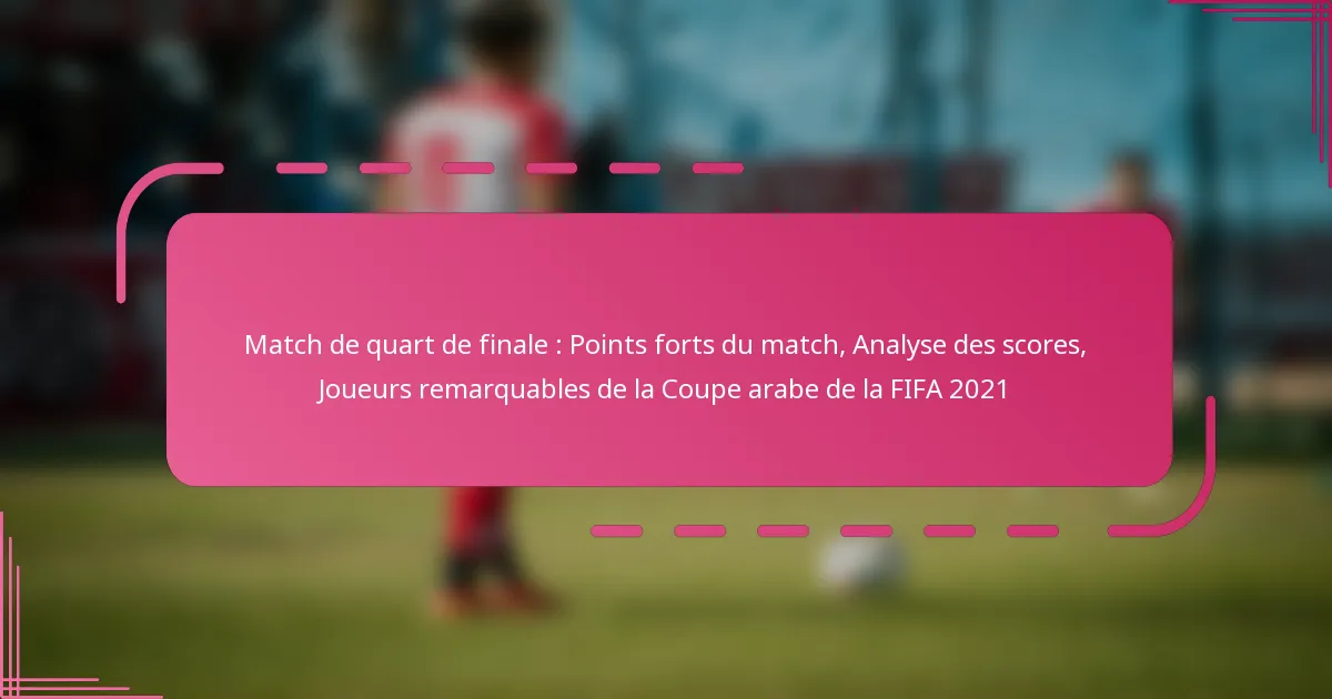 Match de quart de finale : Points forts du match, Analyse des scores, Joueurs remarquables de la Coupe arabe de la FIFA 2021