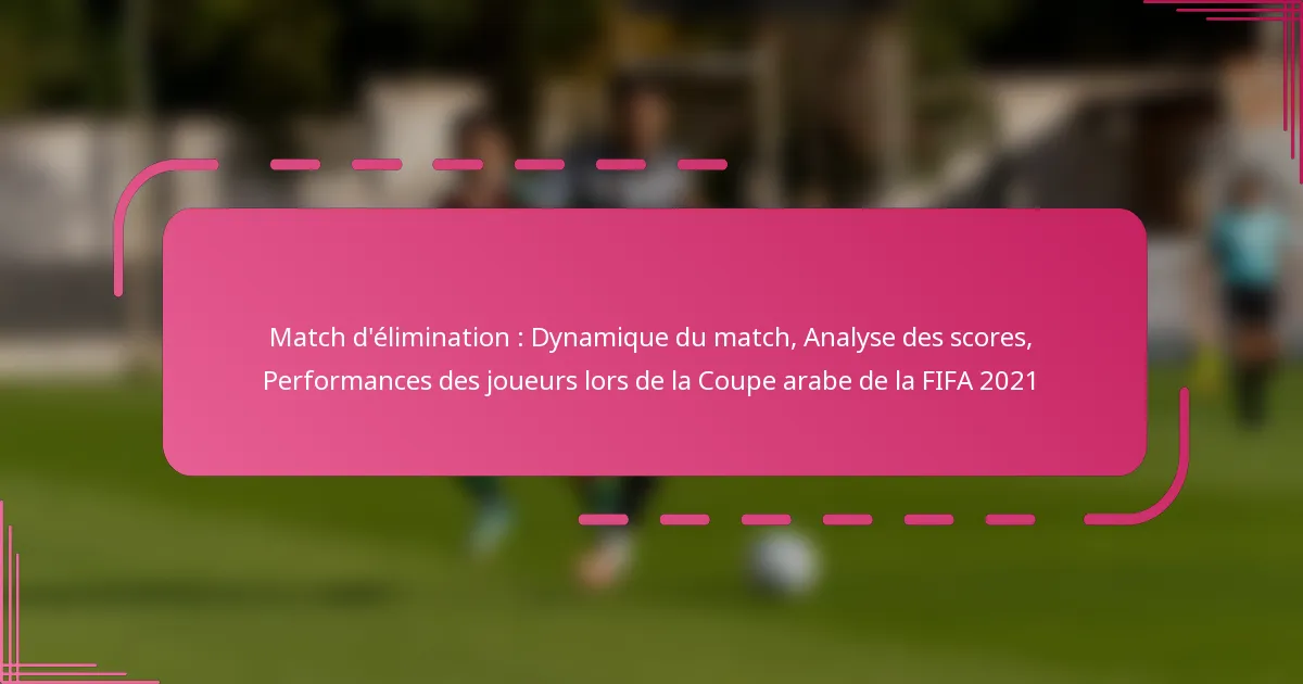 Match d’élimination : Dynamique du match, Analyse des scores, Performances des joueurs lors de la Coupe arabe de la FIFA 2021