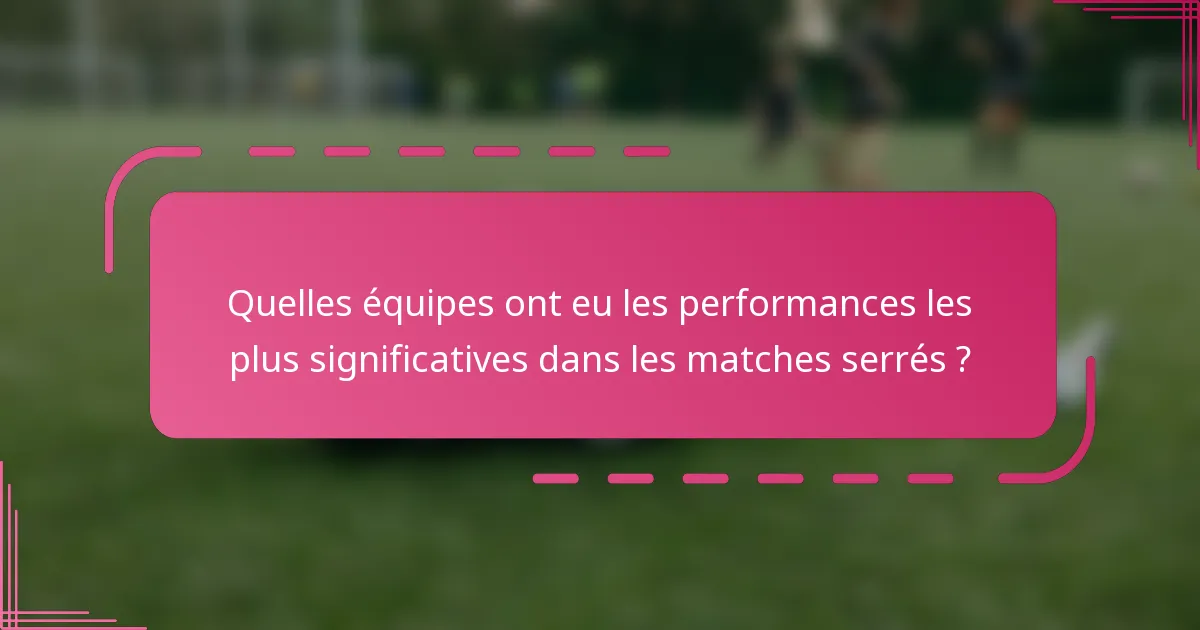 Quelles équipes ont eu les performances les plus significatives dans les matches serrés ?