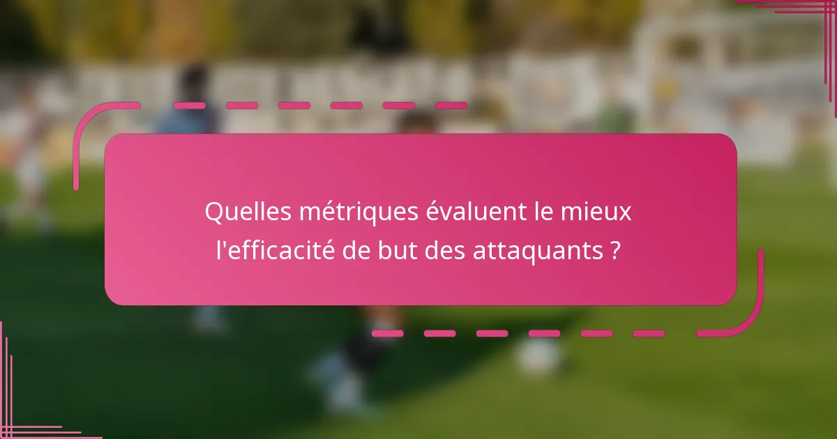 Quelles métriques évaluent le mieux l'efficacité de but des attaquants ?