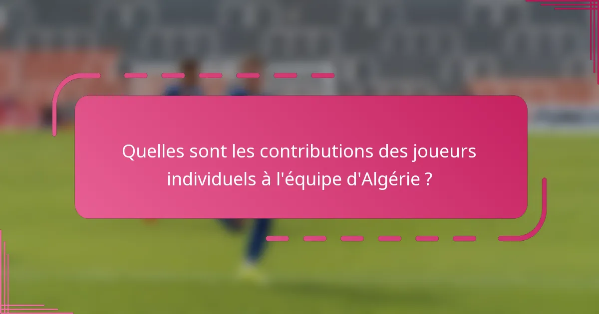 Quelles sont les contributions des joueurs individuels à l'équipe d'Algérie ?