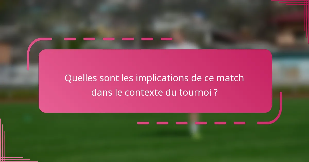 Quelles sont les implications de ce match dans le contexte du tournoi ?