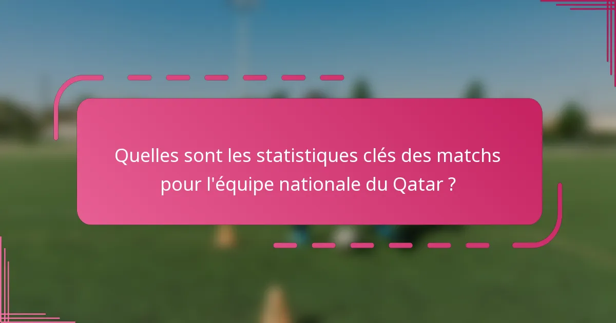 Quelles sont les statistiques clés des matchs pour l'équipe nationale du Qatar ?