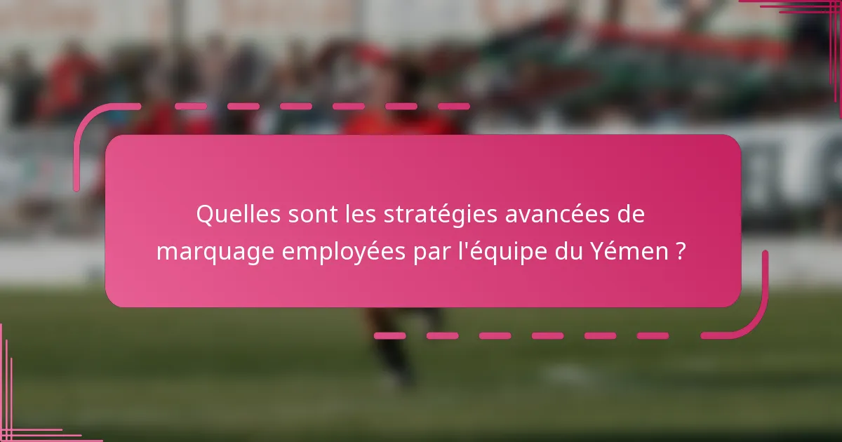 Quelles sont les stratégies avancées de marquage employées par l'équipe du Yémen ?