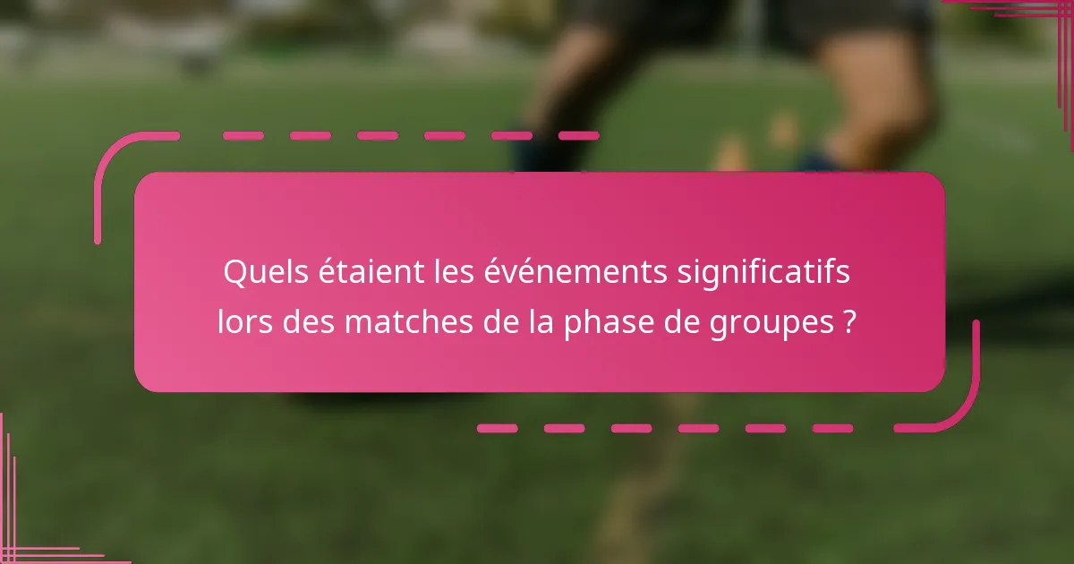 Quels étaient les événements significatifs lors des matches de la phase de groupes ?