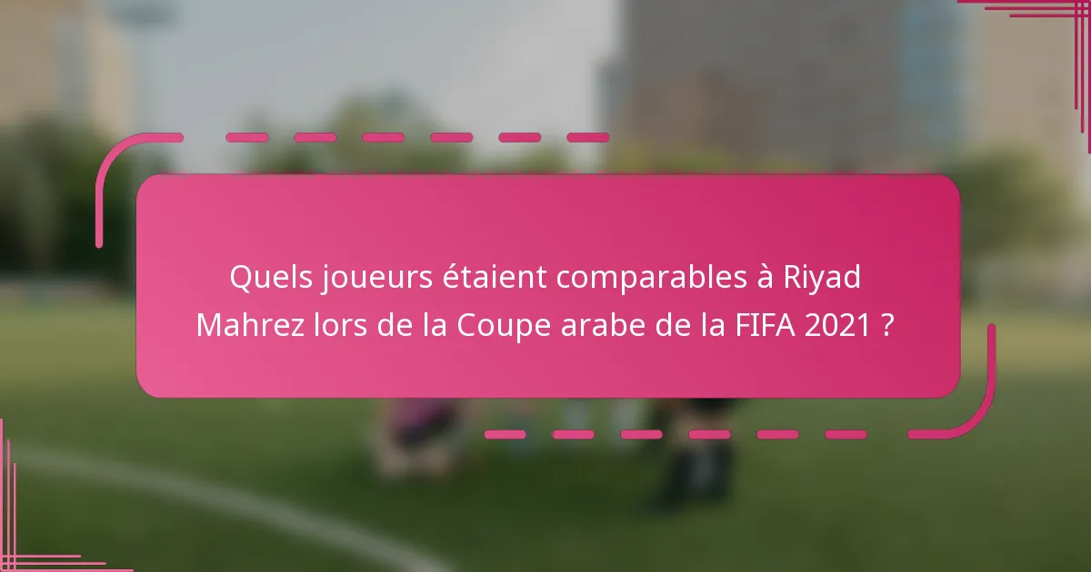 Quels joueurs étaient comparables à Riyad Mahrez lors de la Coupe arabe de la FIFA 2021 ?