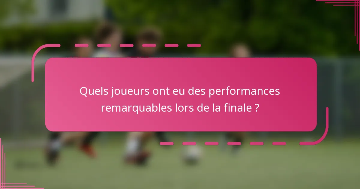 Quels joueurs ont eu des performances remarquables lors de la finale ?
