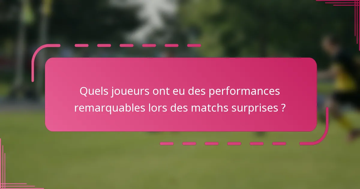 Quels joueurs ont eu des performances remarquables lors des matchs surprises ?
