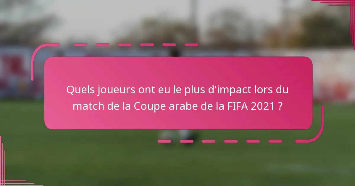 Quels joueurs ont eu le plus d'impact lors du match de la Coupe arabe de la FIFA 2021 ?