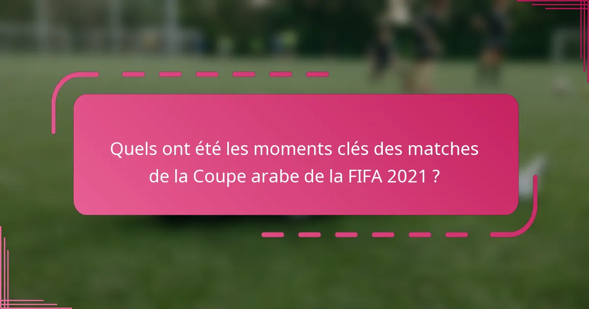 Quels ont été les moments clés des matches de la Coupe arabe de la FIFA 2021 ?